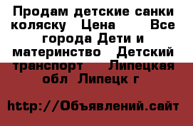 Продам детские санки-коляску › Цена ­ 2 - Все города Дети и материнство » Детский транспорт   . Липецкая обл.,Липецк г.